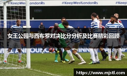 女王公园与西布罗对决比分分析及比赛精彩回顾
